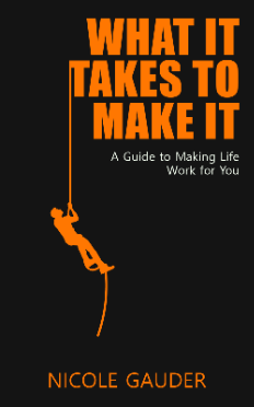 What It Takes To Make It: A Guide To Making Life Work For You